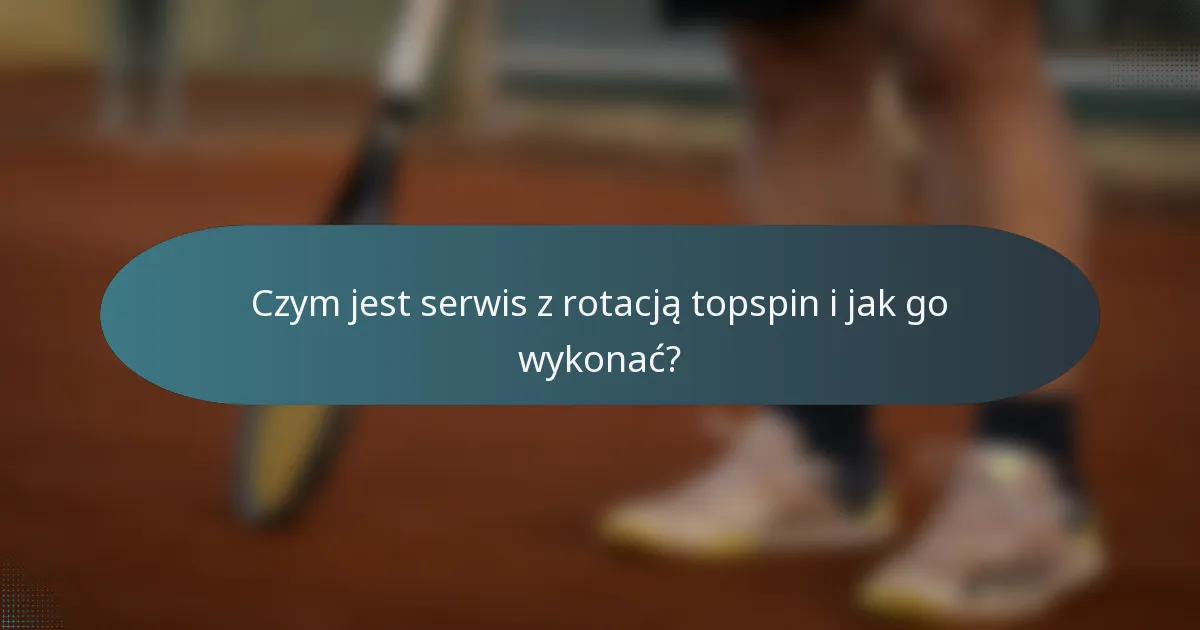 Czym jest serwis z rotacją topspin i jak go wykonać?