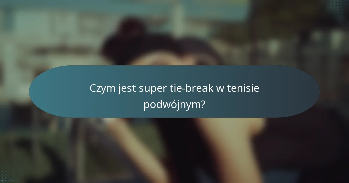 Czym jest super tie-break w tenisie podwójnym?