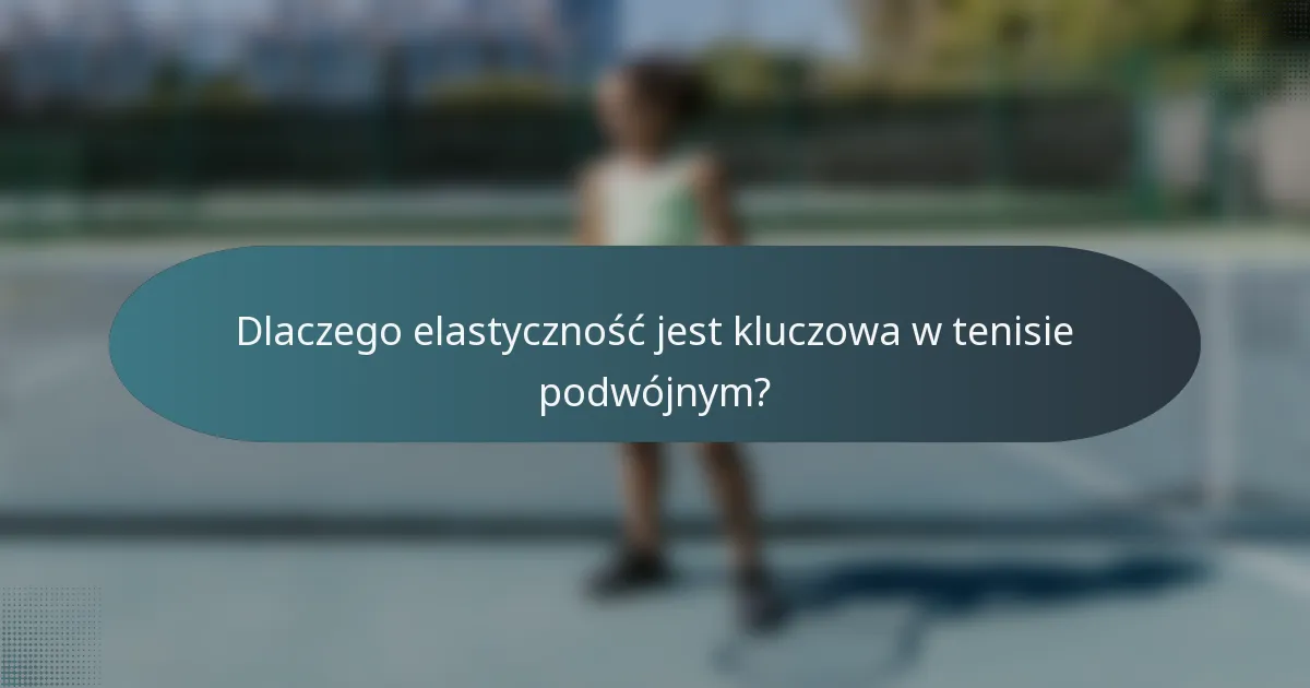 Dlaczego elastyczność jest kluczowa w tenisie podwójnym?