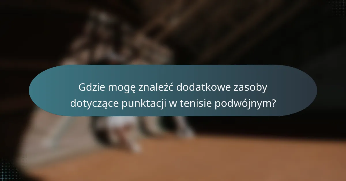 Gdzie mogę znaleźć dodatkowe zasoby dotyczące punktacji w tenisie podwójnym?