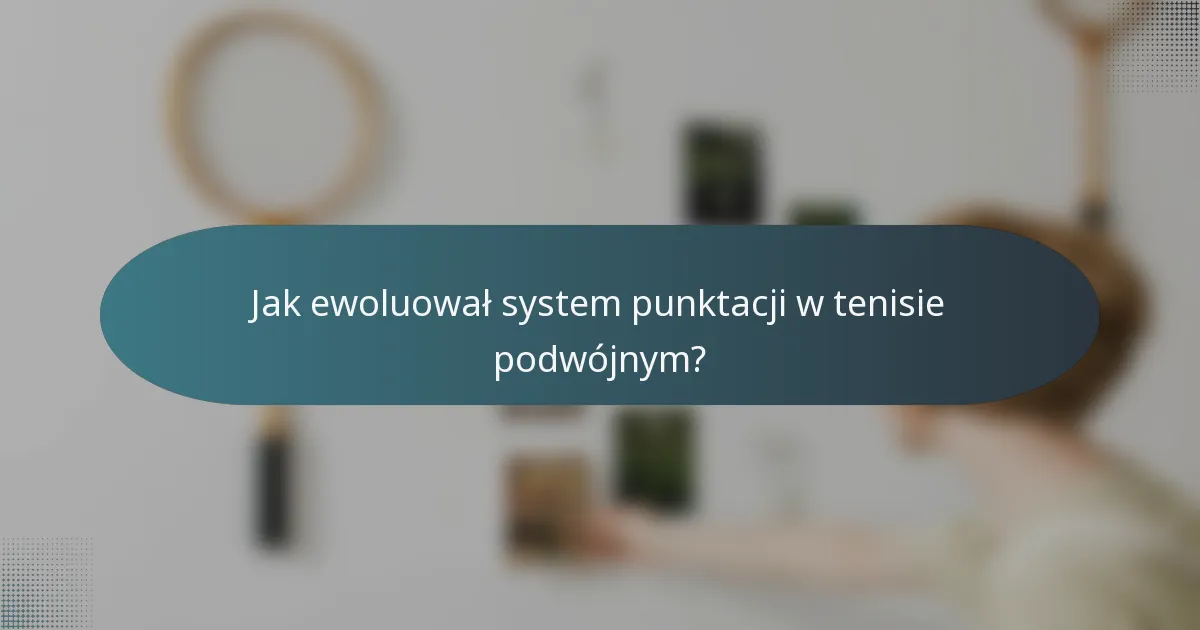 Jak ewoluował system punktacji w tenisie podwójnym?