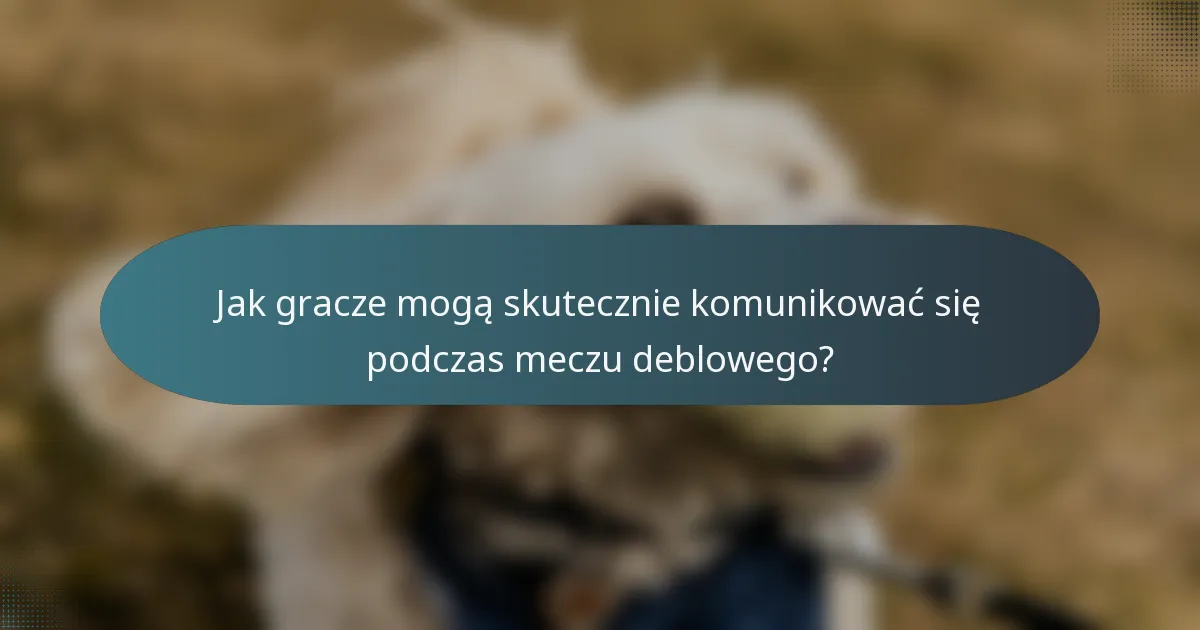 Jak gracze mogą skutecznie komunikować się podczas meczu deblowego?