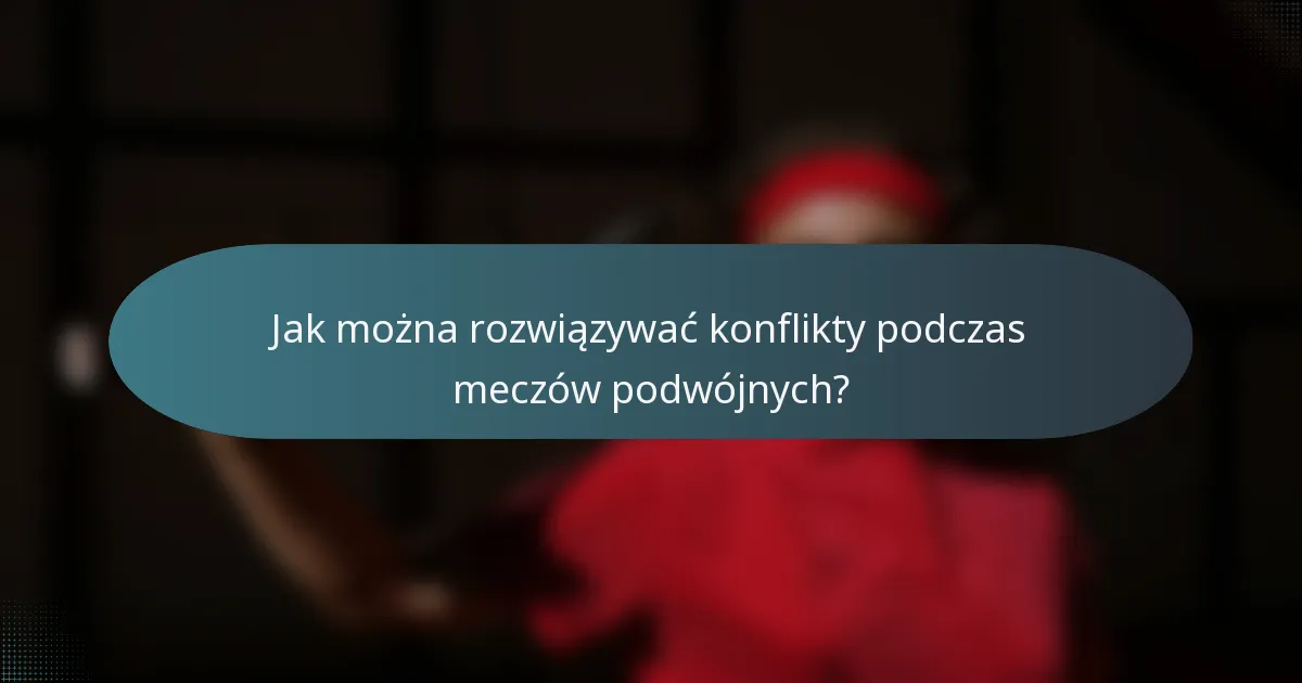 Jak można rozwiązywać konflikty podczas meczów podwójnych?