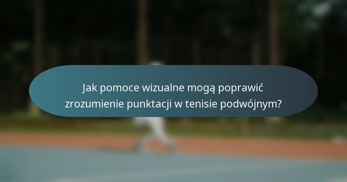 Jak pomoce wizualne mogą poprawić zrozumienie punktacji w tenisie podwójnym?
