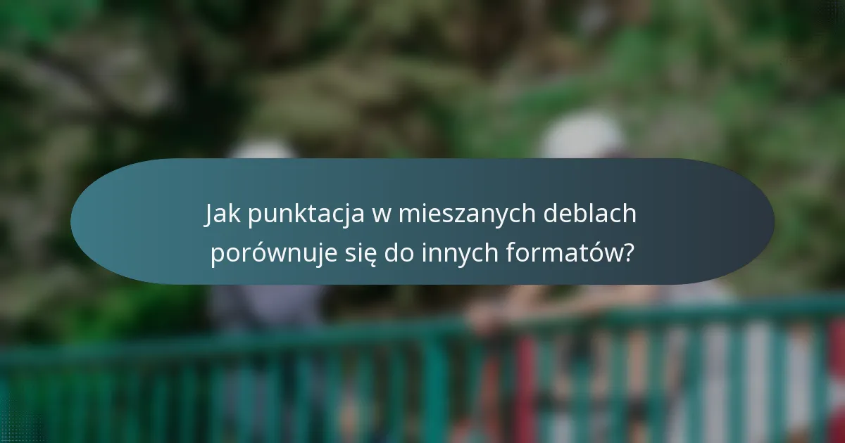 Jak punktacja w mieszanych deblach porównuje się do innych formatów?