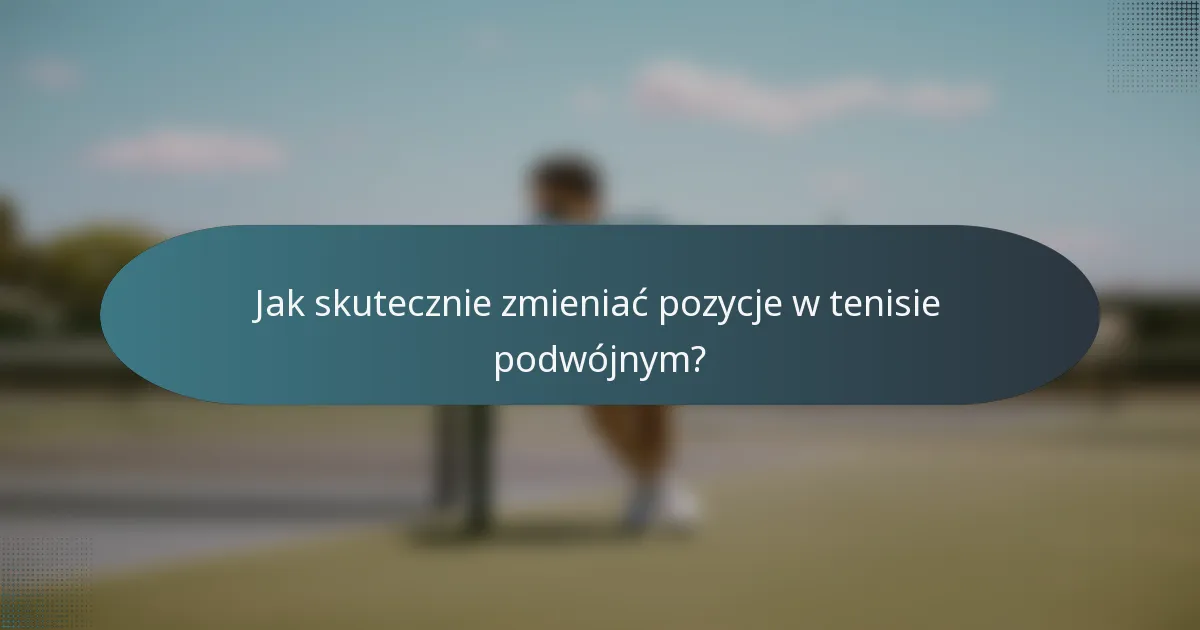 Jak skutecznie zmieniać pozycje w tenisie podwójnym?
