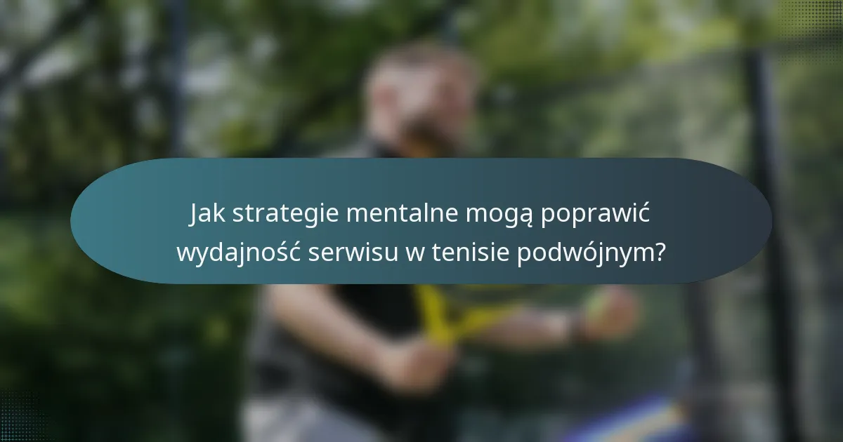 Jak strategie mentalne mogą poprawić wydajność serwisu w tenisie podwójnym?