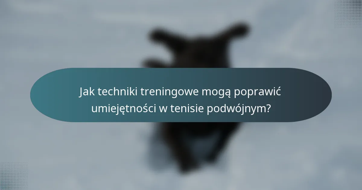 Jak techniki treningowe mogą poprawić umiejętności w tenisie podwójnym?