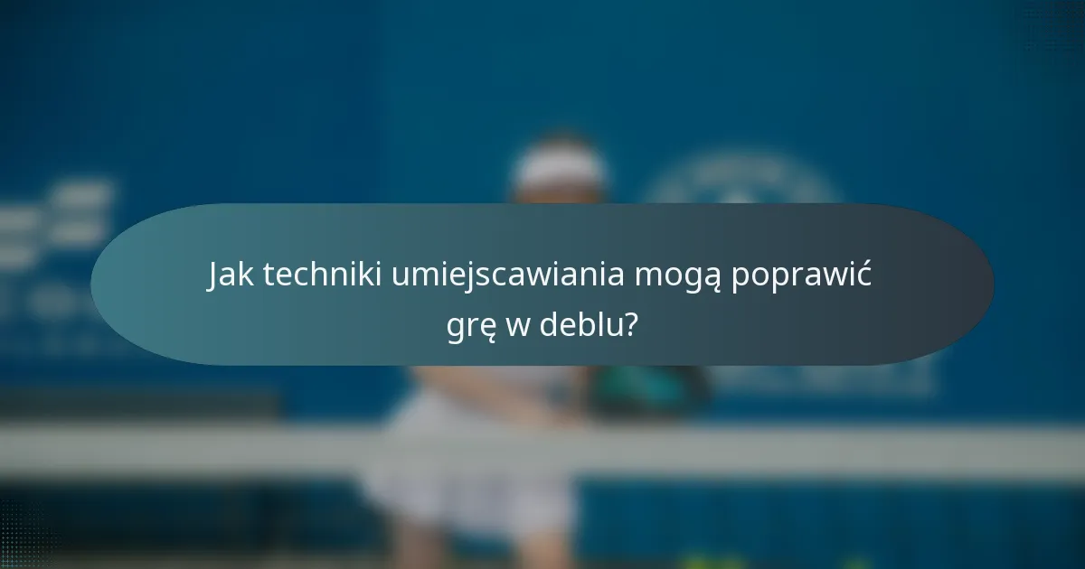 Jak techniki umiejscawiania mogą poprawić grę w deblu?