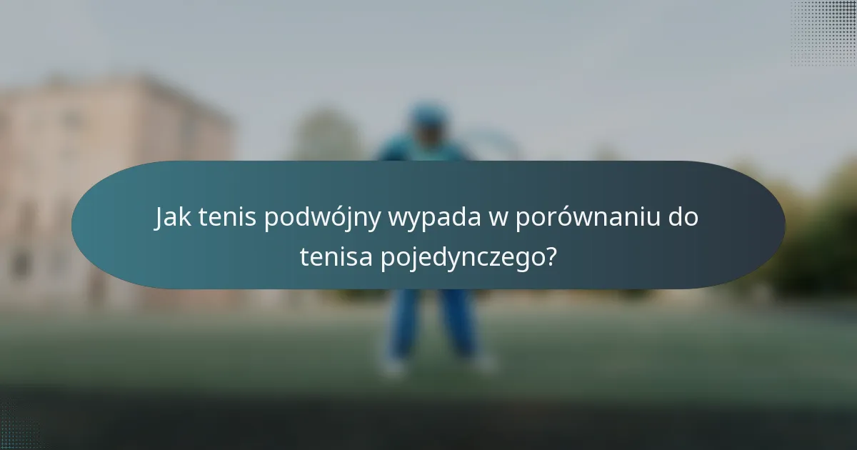Jak tenis podwójny wypada w porównaniu do tenisa pojedynczego?