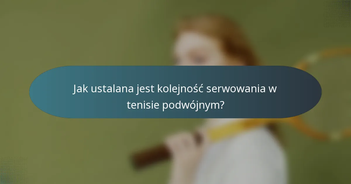Jak ustalana jest kolejność serwowania w tenisie podwójnym?