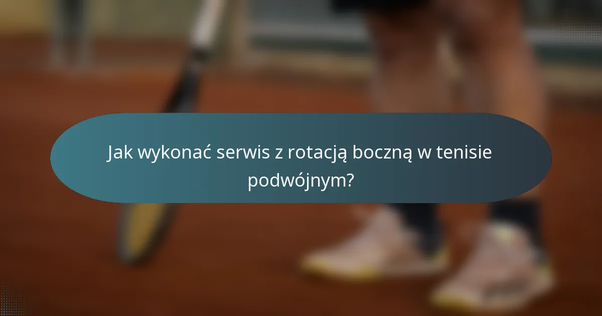 Jak wykonać serwis z rotacją boczną w tenisie podwójnym?