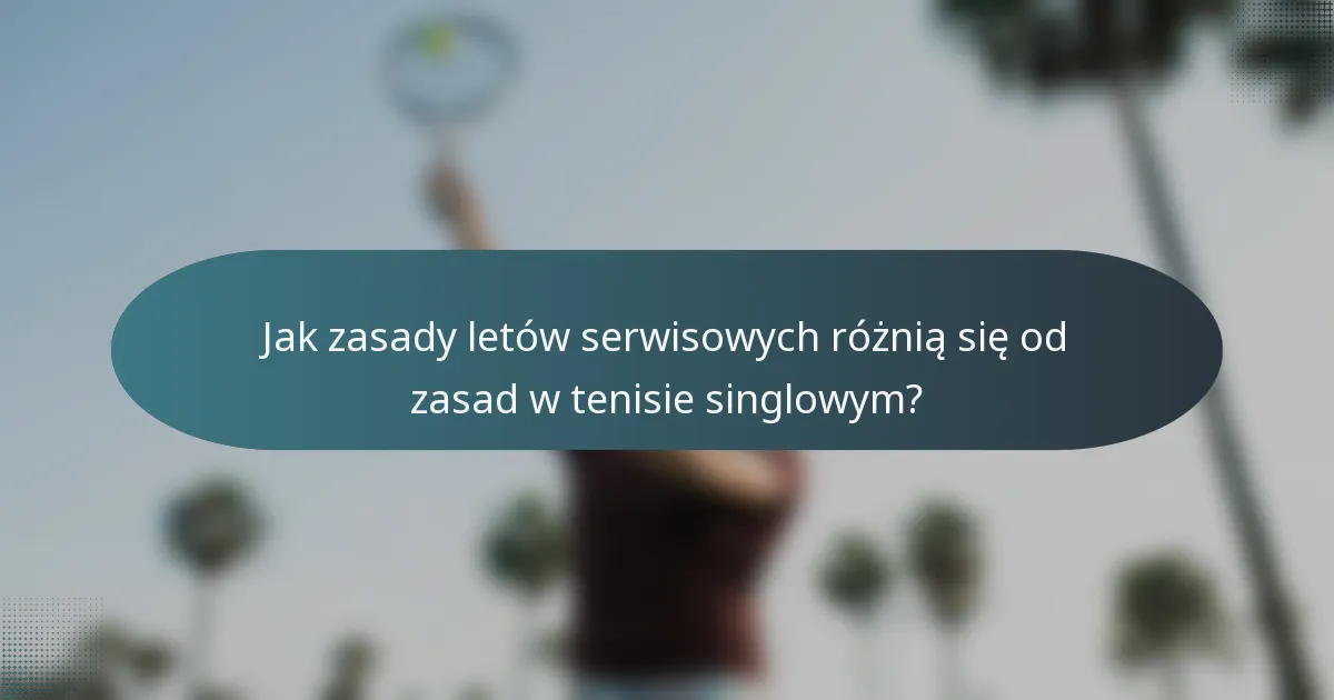 Jak zasady letów serwisowych różnią się od zasad w tenisie singlowym?
