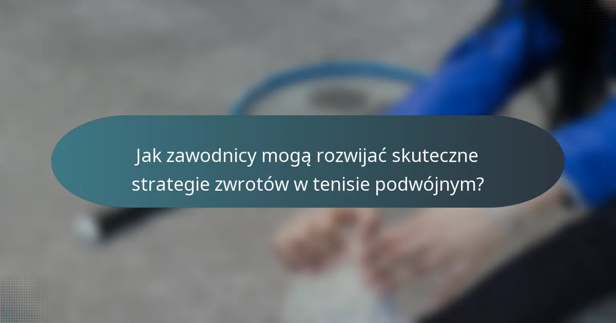 Jak zawodnicy mogą rozwijać skuteczne strategie zwrotów w tenisie podwójnym?