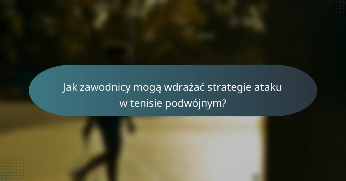 Jak zawodnicy mogą wdrażać strategie ataku w tenisie podwójnym?