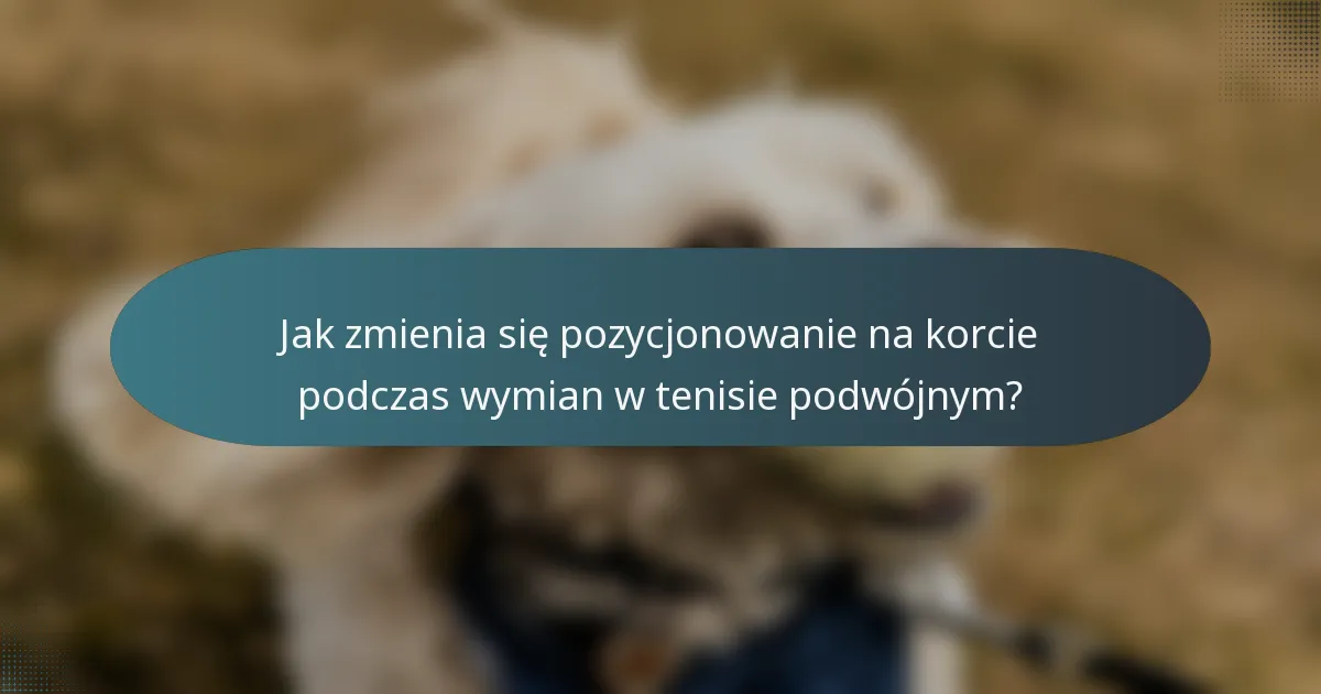 Jak zmienia się pozycjonowanie na korcie podczas wymian w tenisie podwójnym?