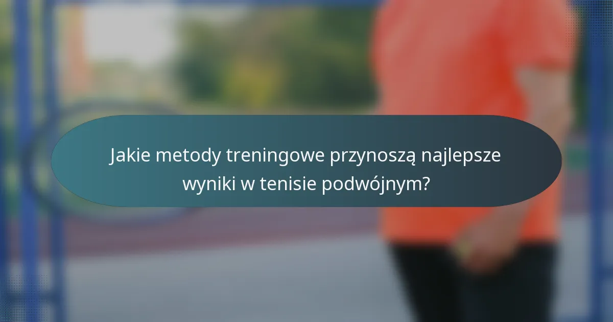 Jakie metody treningowe przynoszą najlepsze wyniki w tenisie podwójnym?