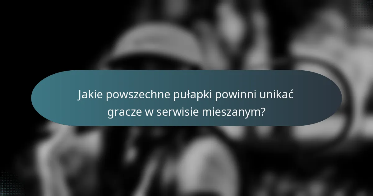 Jakie powszechne pułapki powinni unikać gracze w serwisie mieszanym?