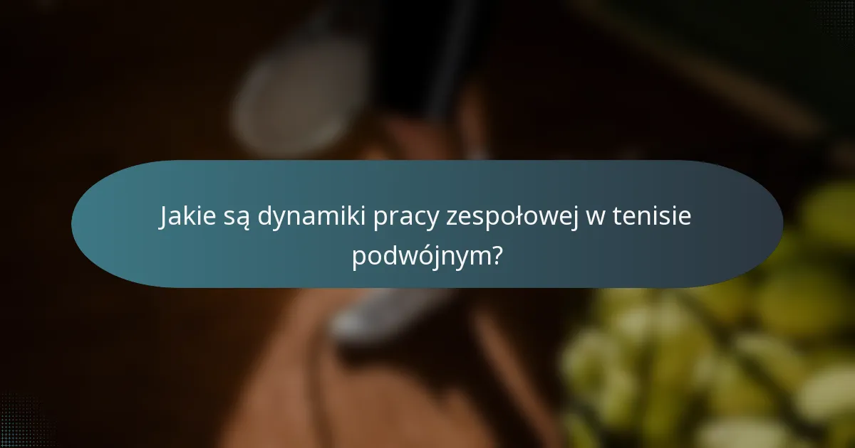 Jakie są dynamiki pracy zespołowej w tenisie podwójnym?