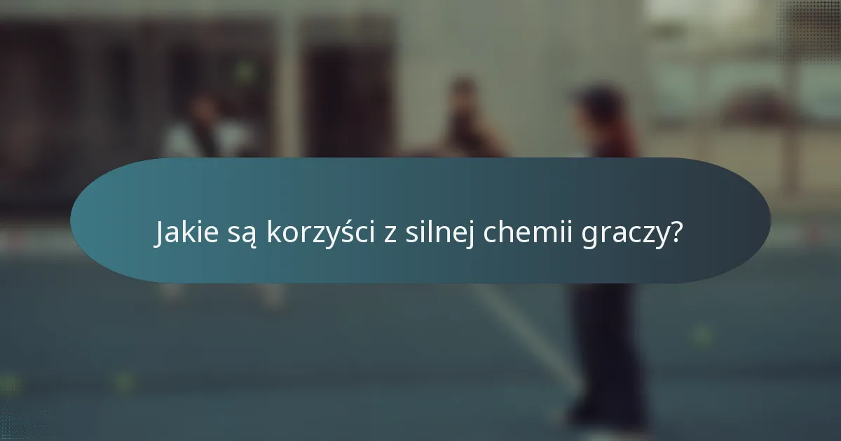 Jakie są korzyści z silnej chemii graczy?