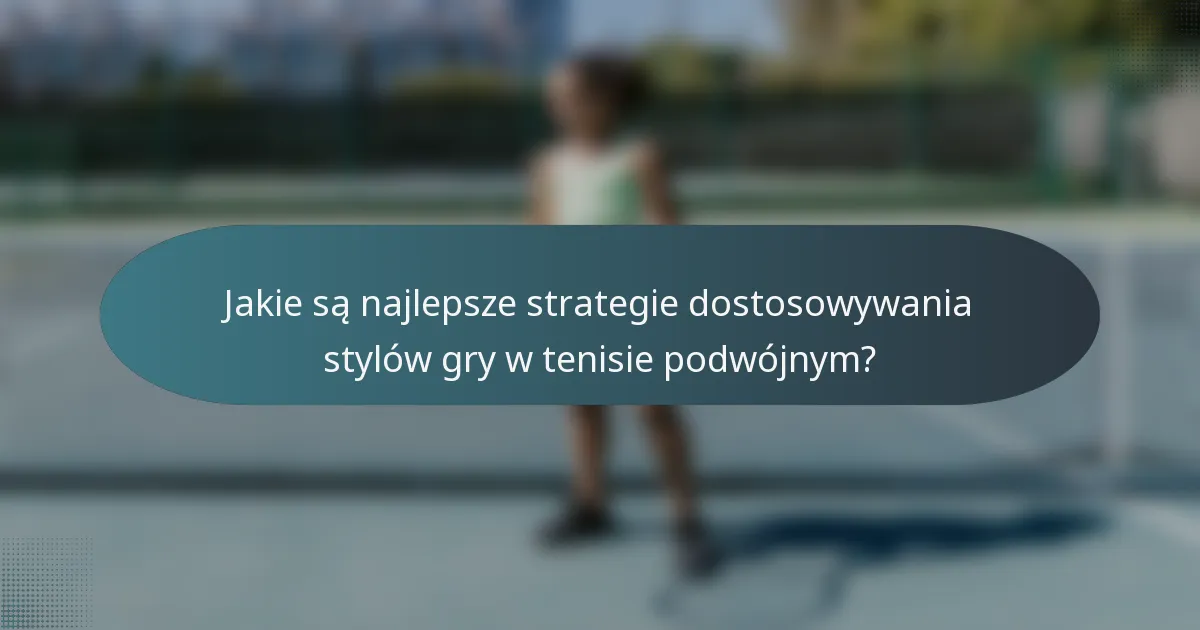 Jakie są najlepsze strategie dostosowywania stylów gry w tenisie podwójnym?