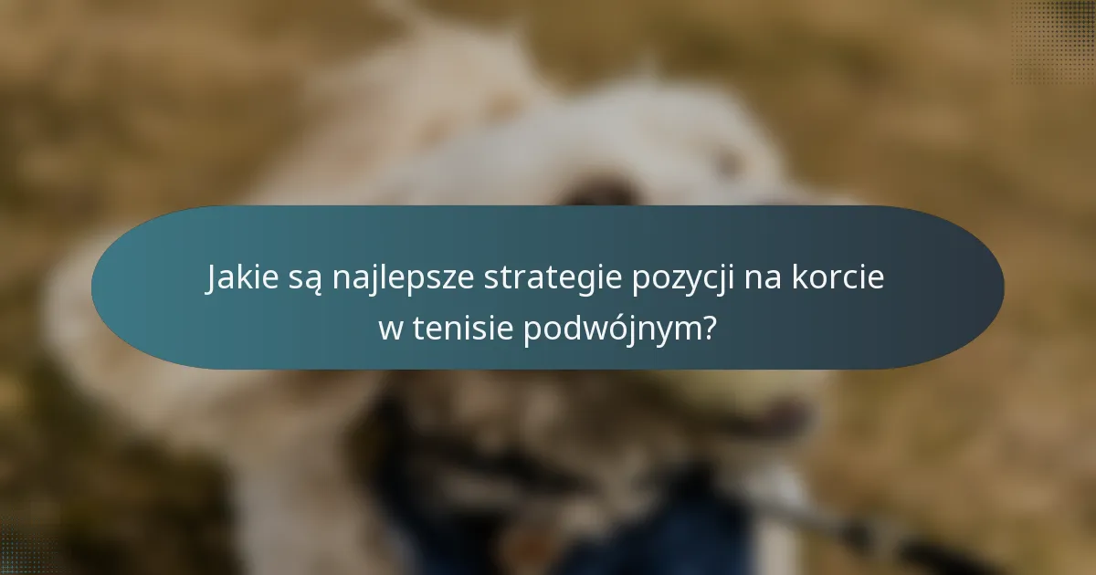 Jakie są najlepsze strategie pozycji na korcie w tenisie podwójnym?