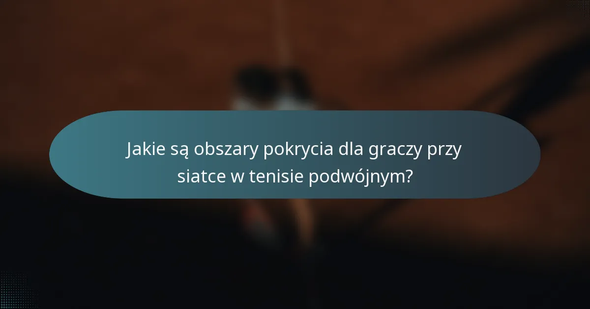 Jakie są obszary pokrycia dla graczy przy siatce w tenisie podwójnym?
