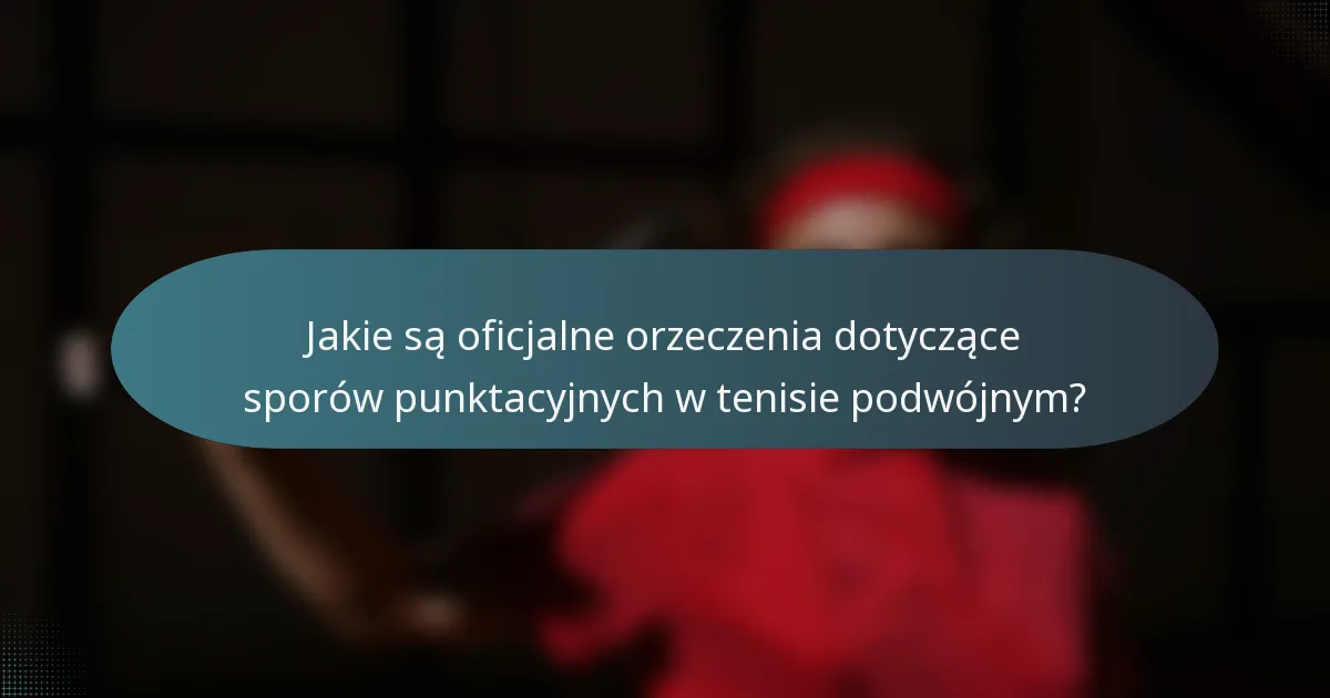 Jakie są oficjalne orzeczenia dotyczące sporów punktacyjnych w tenisie podwójnym?