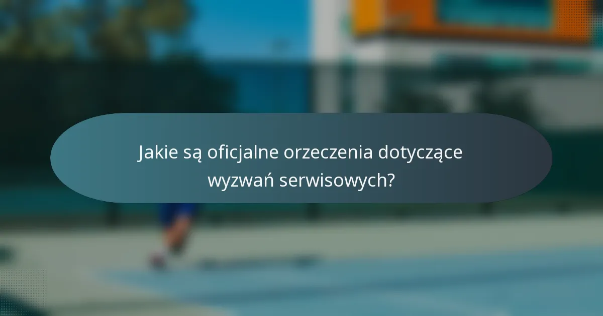 Jakie są oficjalne orzeczenia dotyczące wyzwań serwisowych?