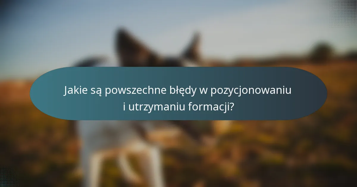 Jakie są powszechne błędy w pozycjonowaniu i utrzymaniu formacji?
