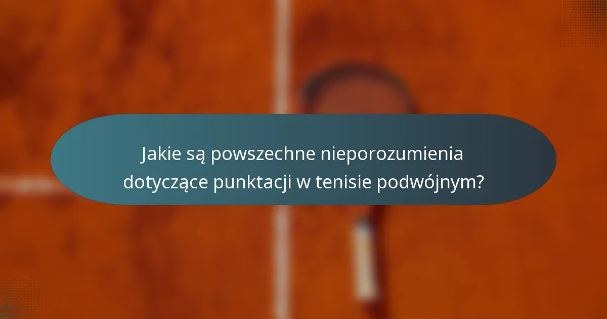 Jakie są powszechne nieporozumienia dotyczące punktacji w tenisie podwójnym?
