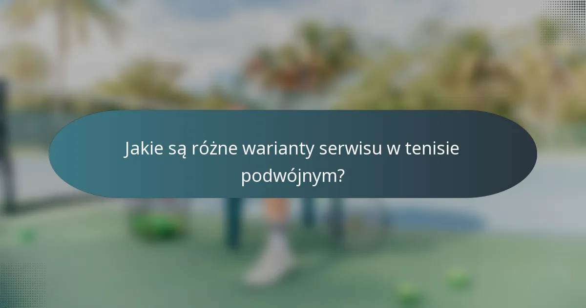Jakie są różne warianty serwisu w tenisie podwójnym?