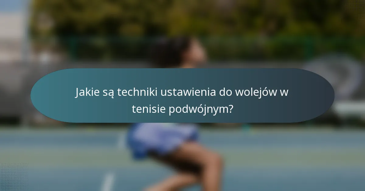 Jakie są techniki ustawienia do wolejów w tenisie podwójnym?