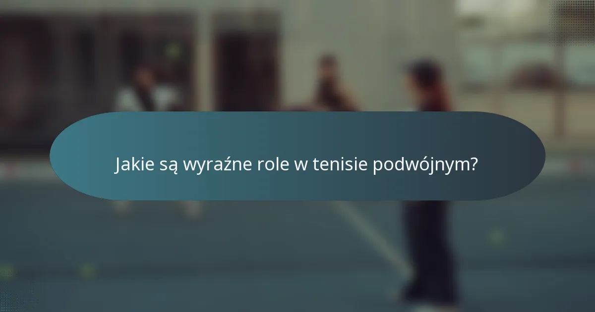 Jakie są wyraźne role w tenisie podwójnym?