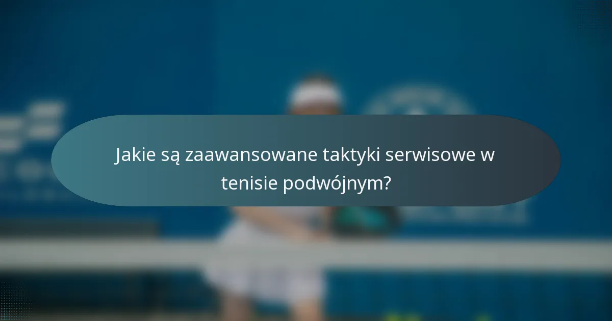 Jakie są zaawansowane taktyki serwisowe w tenisie podwójnym?