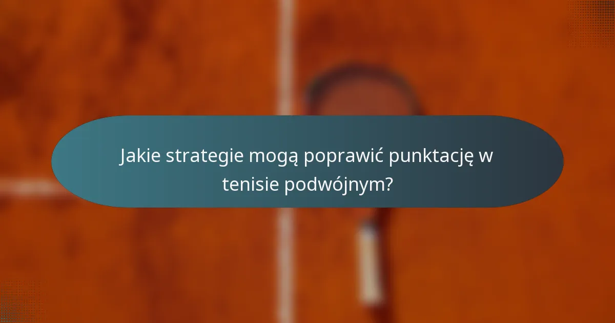 Jakie strategie mogą poprawić punktację w tenisie podwójnym?