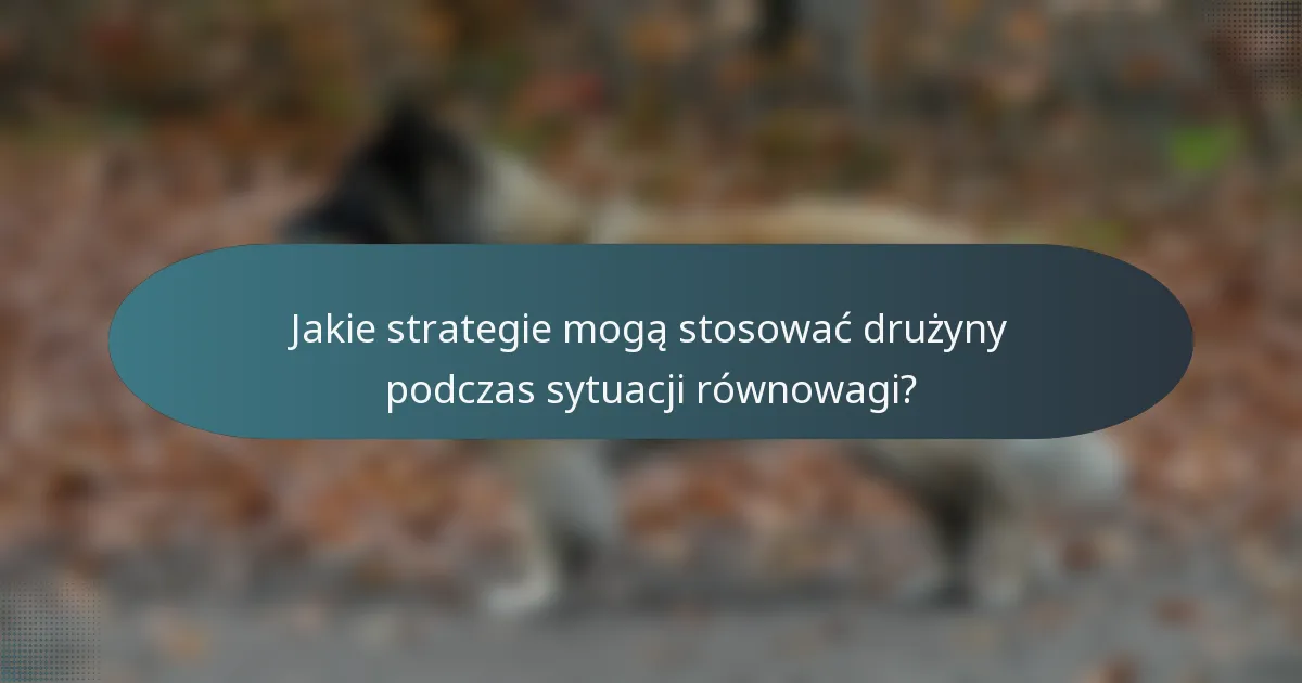 Jakie strategie mogą stosować drużyny podczas sytuacji równowagi?