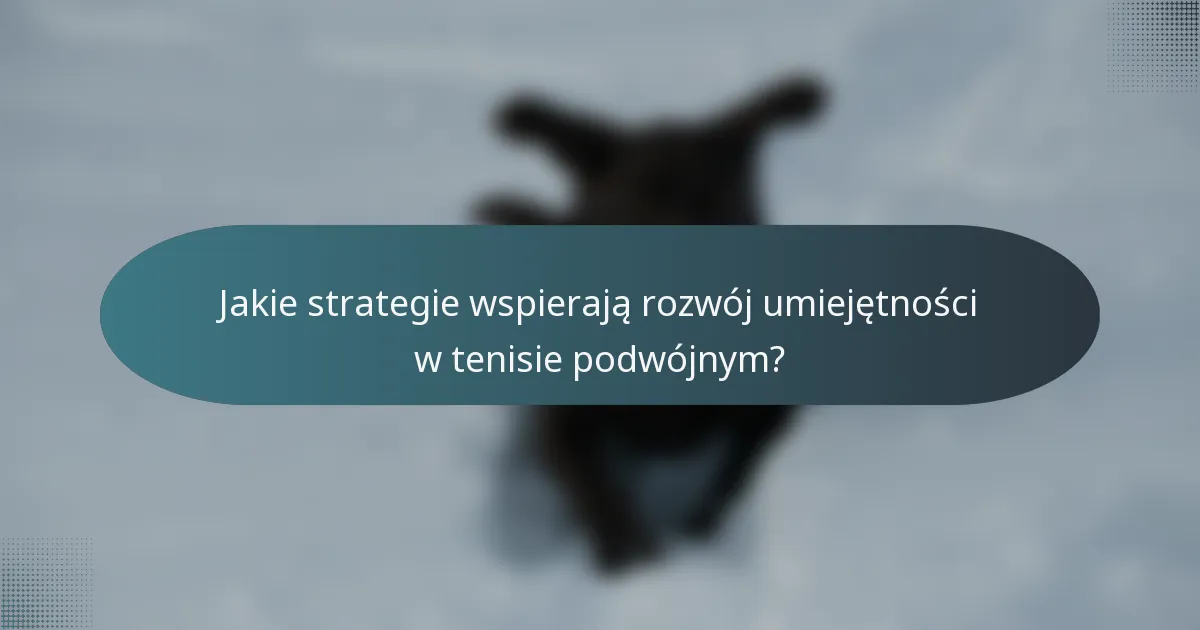 Jakie strategie wspierają rozwój umiejętności w tenisie podwójnym?