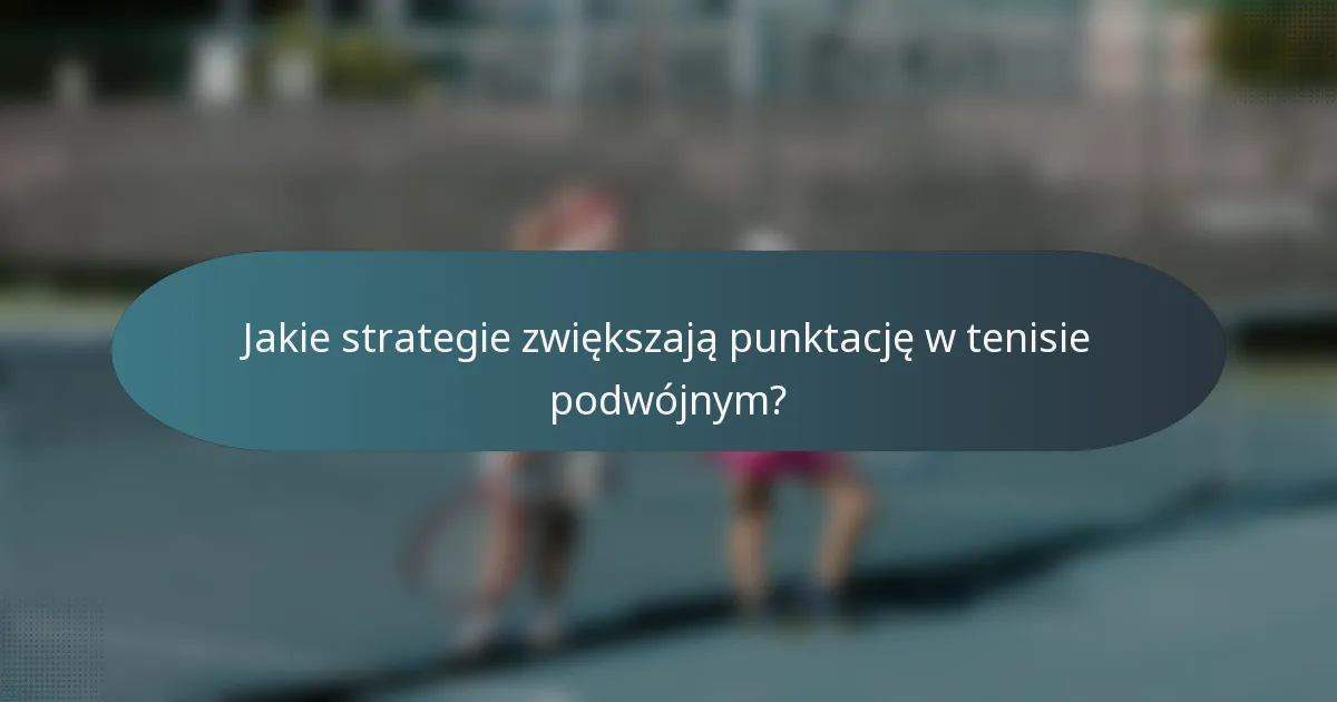 Jakie strategie zwiększają punktację w tenisie podwójnym?