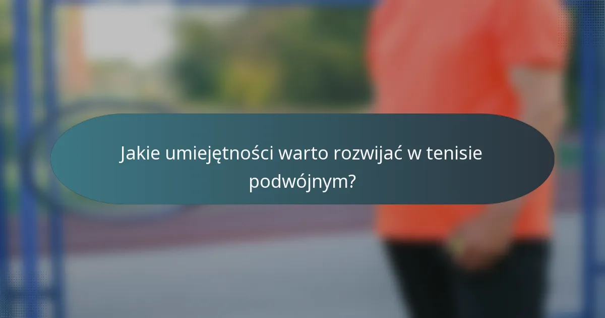 Jakie umiejętności warto rozwijać w tenisie podwójnym?