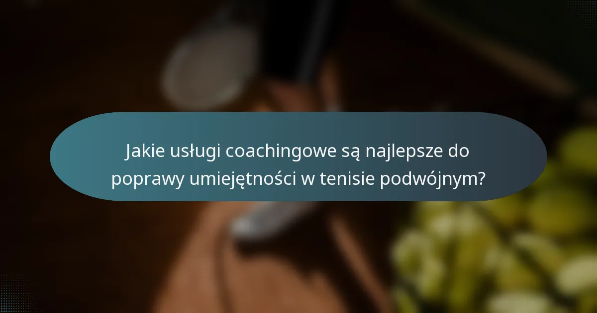 Jakie usługi coachingowe są najlepsze do poprawy umiejętności w tenisie podwójnym?