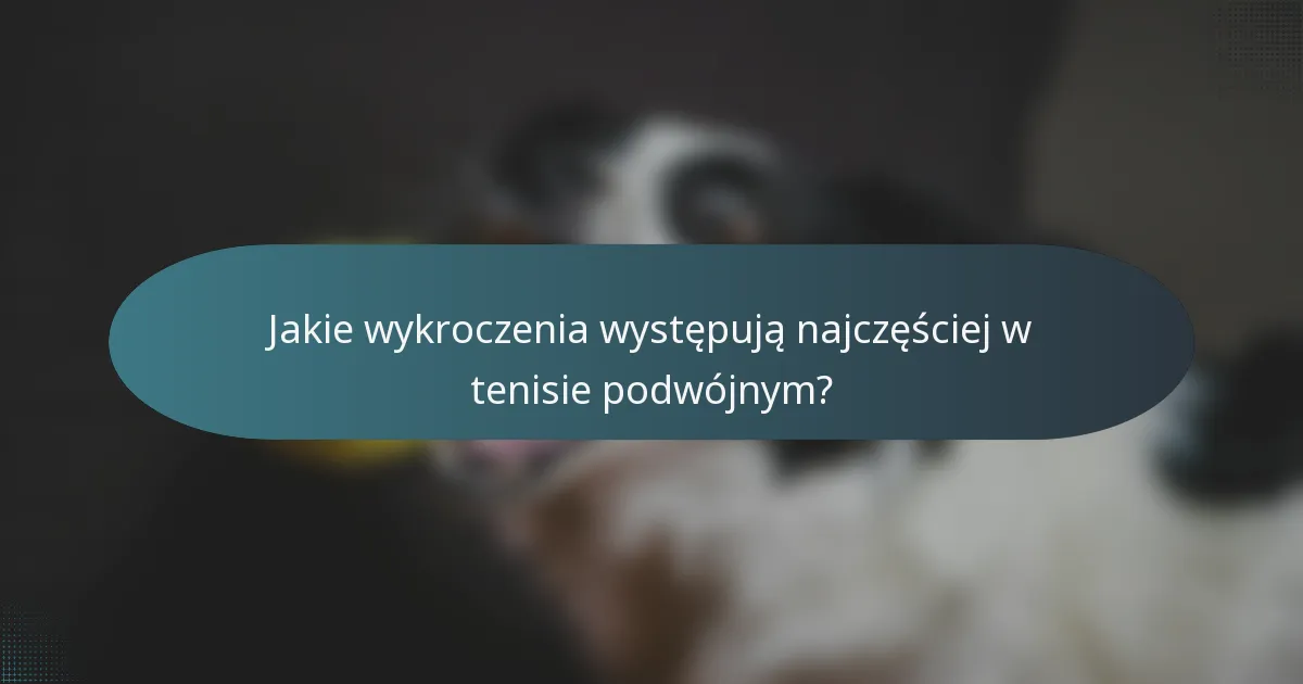 Jakie wykroczenia występują najczęściej w tenisie podwójnym?