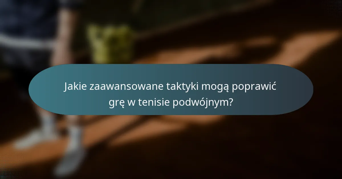 Jakie zaawansowane taktyki mogą poprawić grę w tenisie podwójnym?